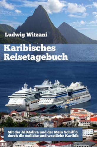 Karibisches Reisetagebuch: Mit der AIDAdiva und der Mein Schiff 6 durch die östliche und westliche Karibik (Weltreisen)